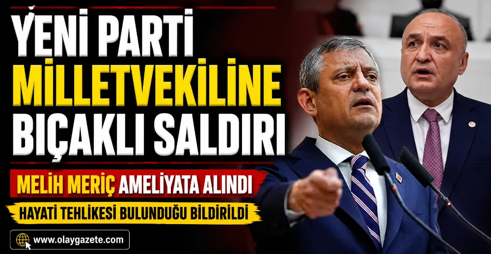 YENİ PARTİ MİLLETVEKİLİNE BIÇAKLI SALDIRI