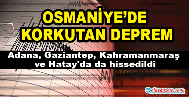 OSMANİYE’DE 5,1 ŞİDDETİNDE DEPREM!