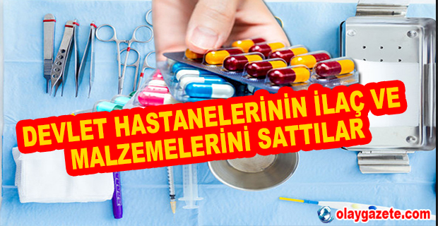DEVLET HASTANELERİNİN İLAÇ VE MALZEMELERİNİ SATTILAR: ÇOK SAYIDA GÖZALTI