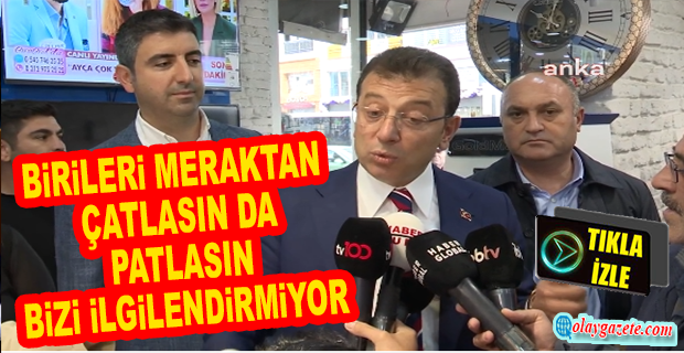 İMAMOĞLU: “HANİ BİRİLERİ MERAKTAN ÇATLASIN DA PATLASIN, BİZİ İLGİLENDİRMİYOR. BİZ İŞİMİZE BAKIYORUZ”