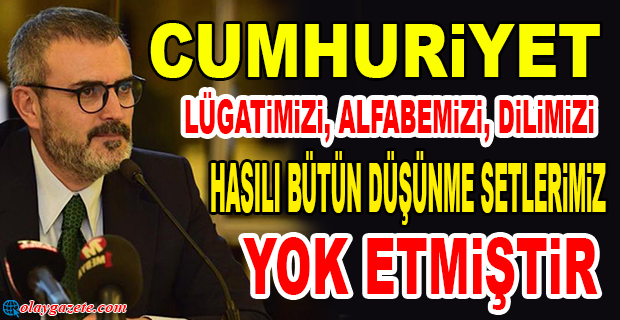 AKP’Lİ MAHİR ÜNAL: “CUMHURİYET; LÜGATİMİZİ, ALFABEMİZİ, DİLİMİZİ HASILI BÜTÜN DÜŞÜNME SETLERİMİZİ YOK ETMİŞTİR”