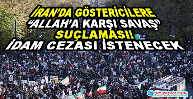 İRAN’DA GÖSTERİCİLERE “ALLAH’A KARŞI SAVAŞ” SUÇLAMASI! İDAM CEZASI İSTENECEK