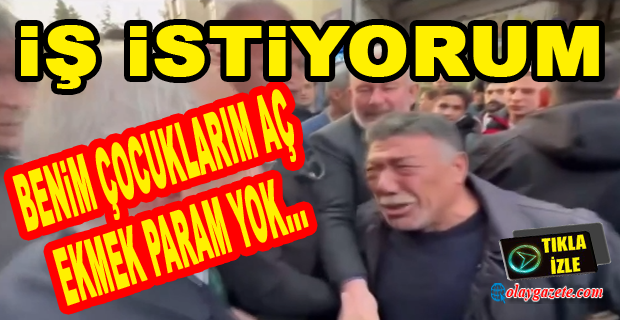 KİLİSLİ İŞSİZ VATANDAŞ KILIÇDAROĞLU’NA AĞLAYARAK DERT YANDI