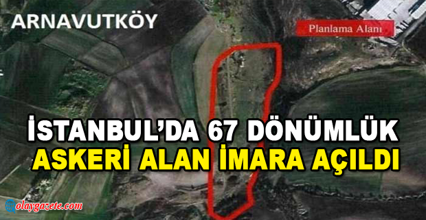 İSTANBUL’DA 67 DÖNÜMLÜK ASKERİ ALAN İMARA AÇILDI