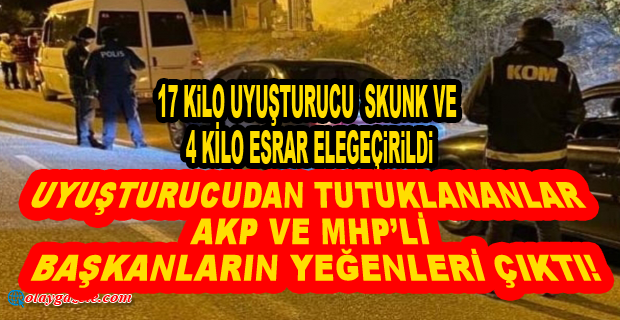 UYUŞTURUCUDAN TUTUKLANANLAR AKP VE MHP’Lİ BAŞKANLARIN YEĞENLERİ ÇIKTI!