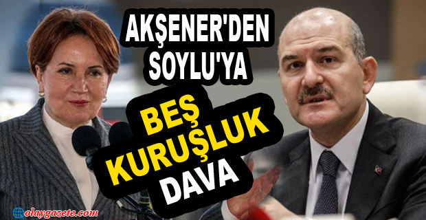 MERAL AKŞENER, BAKAN SOYLU’YA 5 KURUŞLUK TAZMİNAT DAVASI AÇTI