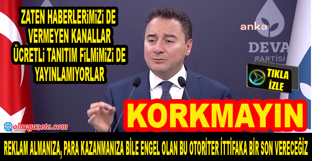 BABACAN: TRT, KANAL D, ATV, A HABER, A2, CNN TÜRK, TEVE 2, TV8, TV NET, KANAL 7, ÜLKE TV, 360 TV, 24 TV. DEVA PARTİSİ’NİN REKLAMINI YAYINLAYIN. KORKMAYIN