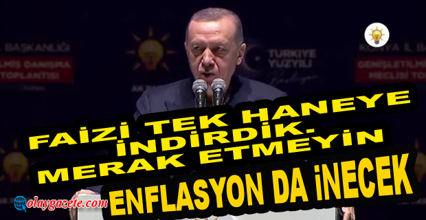 ERDOĞAN: FAİZİ TEK HANEYE İNDİRDİK. MERAK ETMEYİN, ENFLASYON DA İNECEK