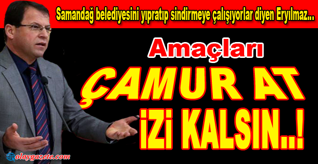 ERYILMAZ: SAMANDAĞ BELEDİYESİNİ YIPRATIP SİNDİRMEYE ÇALIŞIYORLAR 
