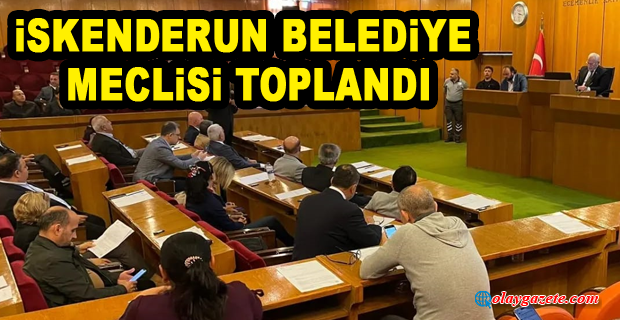 İSKENDERUN BELEDİYE MECLİSİ TOPLANDI