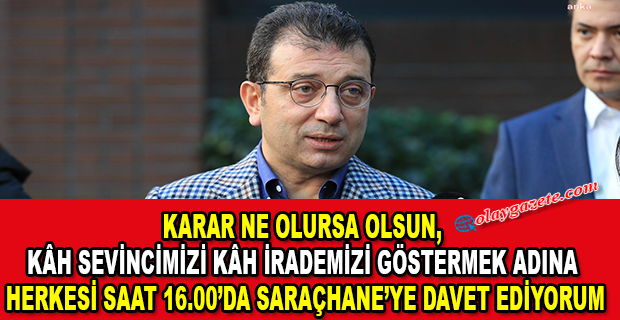 İMAMOĞLU: “HERKESİ SAAT 16.00’DA SARAÇHANE’YE DAVET EDİYORUM”