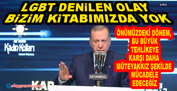 ERDOĞAN: LGBT DENİLEN OLAY, BİZİM KİTABIMIZDA YOK. ÖNÜMÜZDEKİ DÖNEM, BU BÜYÜK TEHLİKEYE KARŞI DAHA MÜTEYAKKIZ ŞEKİLDE MÜCADELE EDECEĞİZ