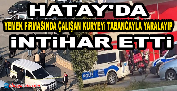 HATAY’DA YEMEĞİ İPTAL OLAN GENÇ CİNNET GEÇİRDİ KURYEYİ YARALADI, KENDİNİ ÖLDÜRDÜ  