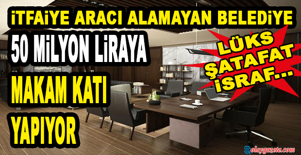 AKP’Lİ BELEDİYE BAŞKANINA KRALLAR GİBİ MAKAM KATI