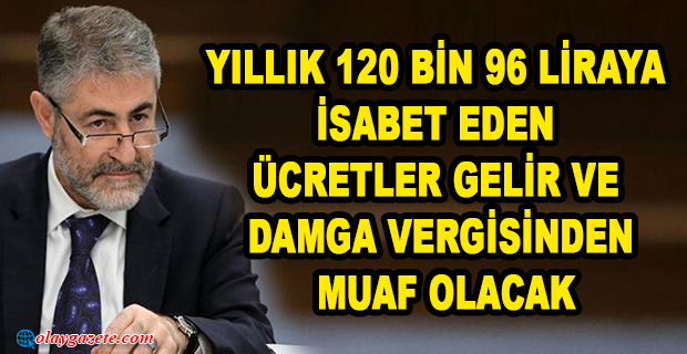 BAKAN NEBATİ AÇIKLADI: GELİR VERGİSİ TARİFESİNİN İLK DİLİMİ 32 BİN LİRADAN 70 BİN LİRAYA ÇIKTI