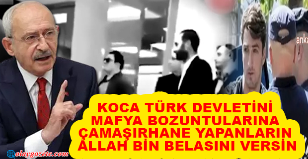 KILIÇDAROĞLU: “KOCA DEVLETİ, MAFYA BOZUNTULARINA VE KİRLİ PARALARINA ÇAMAŞIRHANE YAPANLARIN, ALLAH BİN BELASINI VERSİN”