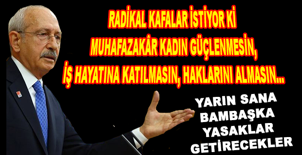 KILIÇDAROĞLU: “TÜRKİYE’NİN GENÇ MUHAFAZAKÂR KADINLARINA YENİDEN SESLENMEK İSTİYORUM.