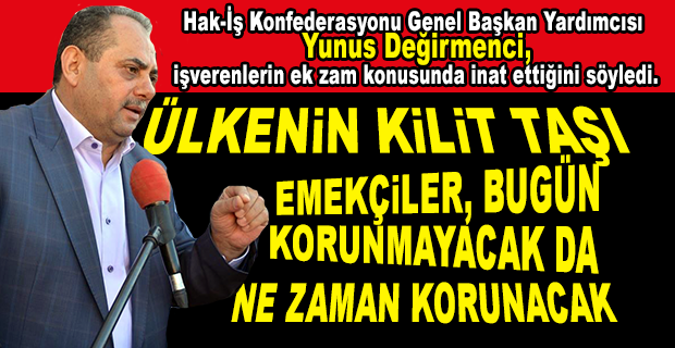 DEĞİRMENCİ’DEN  İŞVERENLERE EK ZAM TEPKİSİ