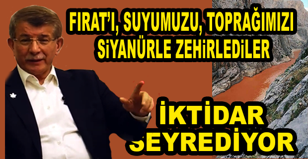 DAVUTOĞLU: FIRAT’I, SUYUMUZU, TOPRAĞIMIZI SİYANÜRLE ZEHİRLEDİLER; İKTİDAR SEYREDİYOR