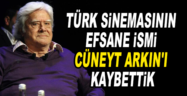 CÜNEYT ARKIN HAYATINI KAYBETTİ 