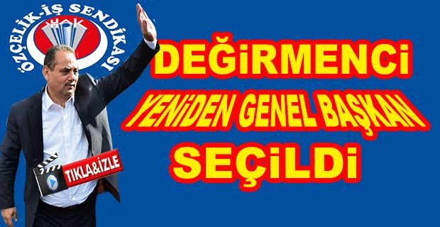  ÖZÇELİK-İŞ SENDİKASI GENEL BAŞKANI DEĞİRMENCİ, GÜVEN TAZELEDİ