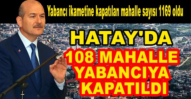  İÇİŞLERİ BAKANLIĞI DUYURDU: 1169 MAHALLE YABANCI İKAMETİNE KAPATILDI