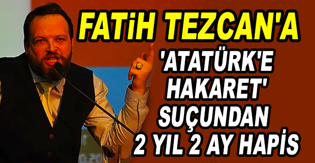 ATATÜRK DÜŞMANLIĞIYLA TANINAN FATİH TEZCAN