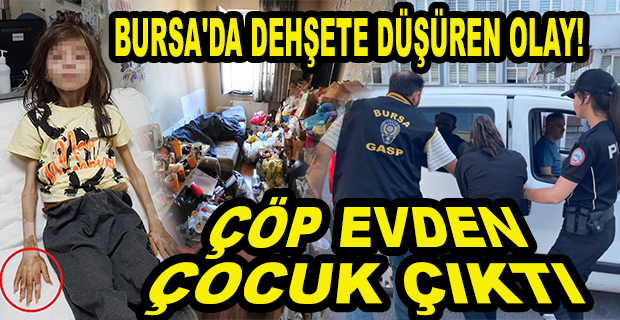 BURSA’DA ÇÖP EVDE, ATIKLARIN ARASINDA ODAYA KİLİTLENMİŞ ÇOCUK BULUNDU