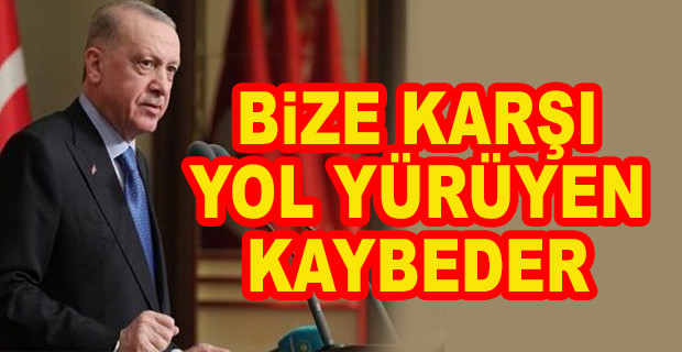 ERDOĞAN: BİZE KARŞI YOL YÜRÜYEN KAYBEDER 