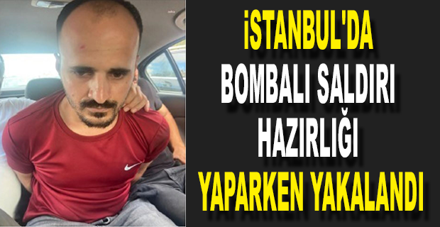 BOMBALI EYLEM HAZIRLIĞINDAKİ TERÖRİST İSTANBUL