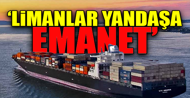 ÖZELLEŞTİRİLEN LİMANLARIN YÖNETİMİNE DENİZCİLİKLE İLGİSİ OLMAYAN AKP