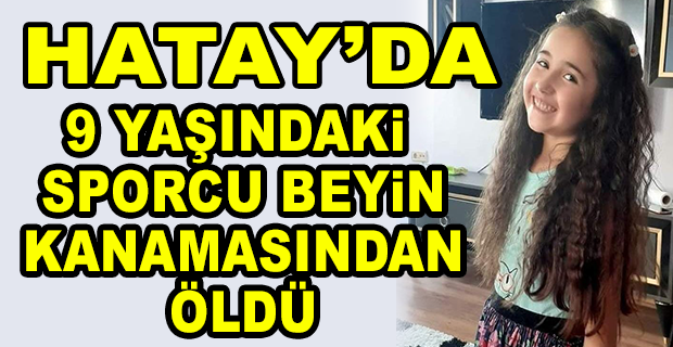 HATAY’DA 9 YAŞINDAKİ SPORCU BEYİN KANAMASINDAN ÖLDÜ