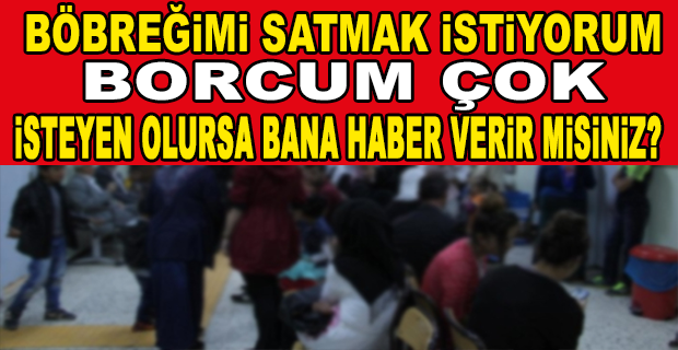 YOKSULLUK GİRDABINDAKİ BİR VATANDAŞIN ÇARESİZLİĞİ… BÖBREĞİMİ SATMAK İSTİYORUM