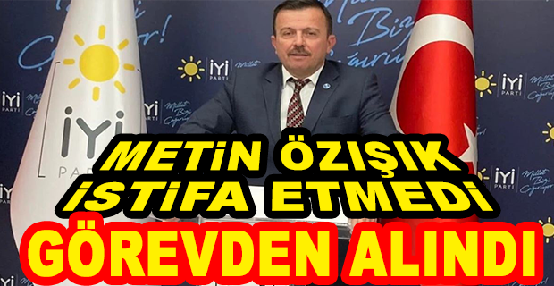 İYİ PARTİ AÇIKLADI: METİN ÖZIŞIK İSTİFA ETMEDİ GÖREVDEN ALINDI, DİSİPLİN KURULU’NA SEVK EDİLDİ