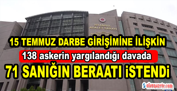 15 TEMMUZ DARBE GİRİŞİMİNE İLİŞKİN 138 SANIKLI DAVADA 71 SANIĞIN BERAATI TALEP EDİLDİ