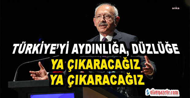 KILIÇDAROĞLU: “TÜRKİYE’Yİ AYDINLIĞA, DÜZLÜĞE YA ÇIKARACAĞIZ YA ÇIKARACAĞIZ, BU İŞİN ORTASI YOKTUR; BERABER OMUZ OMUZA”
