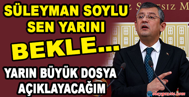 ÖZGÜR ÖZEL: “SÜLEYMAN SOYLU SEN YARINI BEKLE… YARIN BURADA BİR DOSYA AÇIKLAYACAĞIM, BİR BÜYÜK DOSYA”