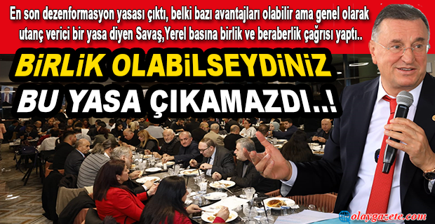SAVAŞ’TAN YEREL BASINA BİRLİK VE BERABERLİK ÇAĞRISI