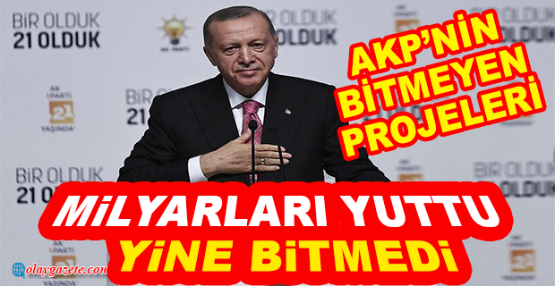 21 YIL GEÇTİ AMA PROJELER BİTMEDİ.. İŞTE AKP