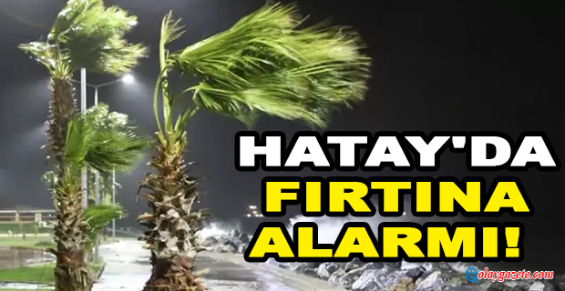 HATAY İÇİN FIRTINA ALARMI VERİLDİ