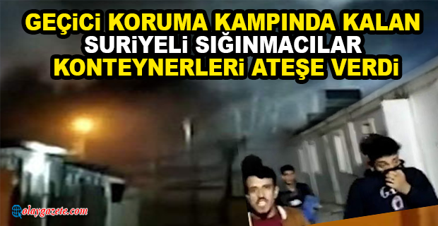SURİYELİ SIĞINMACILAR KONTEYNERLERİ ATEŞE VERDİ 