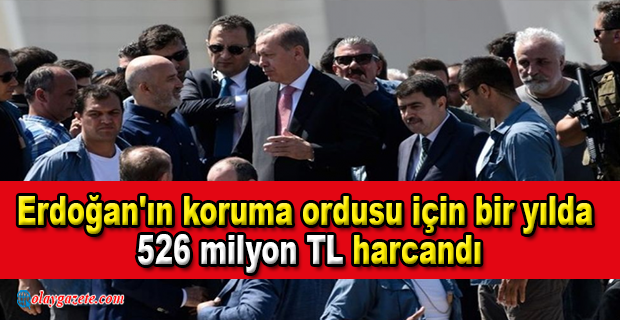 ERDOĞAN VE AİLESİNİ KORUMAK İÇİN 526 MİLYON TL HARCANDI