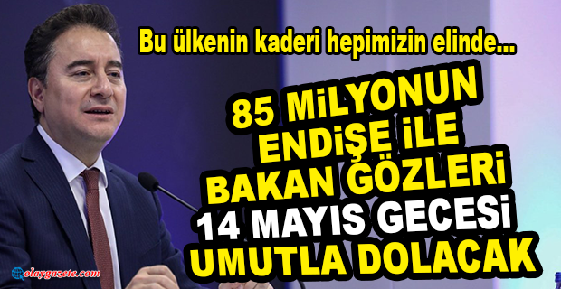 BABACAN: İNANIN, 14 MAYIS, HEPİMİZİN BAYRAMI OLACAK, TÜRKİYE’NİN BAYRAMI OLACAK