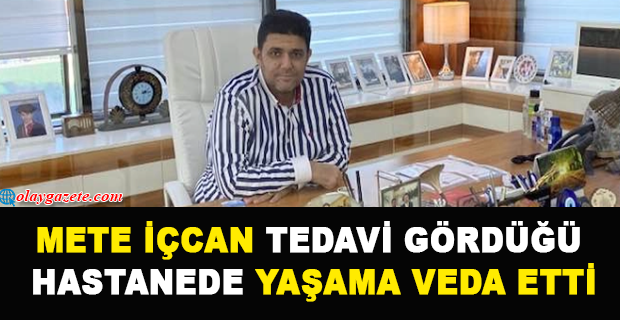 METE İÇCAN TEDAVİ GÖRDÜĞÜ HASTANEDE YAŞAMA VEDA ETTİ