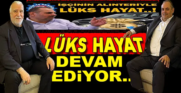 SENDİKADA LÜKS HAYAT DEVAM EDİYOR..