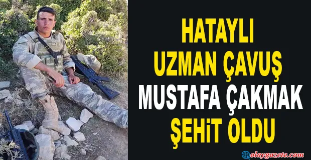 HATAYLI UZMAN ÇAVUŞ ÇAKMAK, ŞEHİT OLDU
