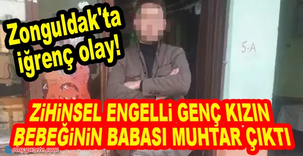 ZİHİNSEL ENGELLİ ÇOCUĞU İSTİSMAR EDEREK HAMİLE BIRAKAN MUHTAR TUTUKLANDI