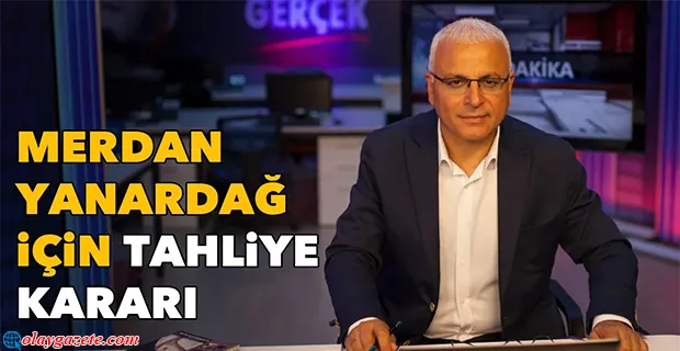 MERDAN YANARDAĞ HAKKINDA TAHLİYE KARARI VERİLDİ