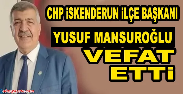 CHP İLCE BAŞKANI MANSUROGLU VEFAT ETTİ