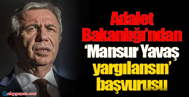 ADALET BAKANLIĞI’NDAN ‘MANSUR YAVAŞ YARGILANSIN’ BAŞVURUSU